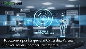 10 Razones por las que una Centralita Virtual Conversacional potencia tu empresa con PhoneCloud